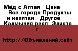 Мёд с Алтая › Цена ­ 600 - Все города Продукты и напитки » Другое   . Калмыкия респ.,Элиста г.